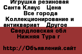 Игрушка резиновая Санта Клаус › Цена ­ 500 - Все города Коллекционирование и антиквариат » Другое   . Свердловская обл.,Нижняя Тура г.